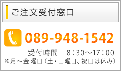 ご注文受付窓口　089-948-1542　受付時間8：30～17：00　※月～金曜日（土・日曜日、祝日は休み）